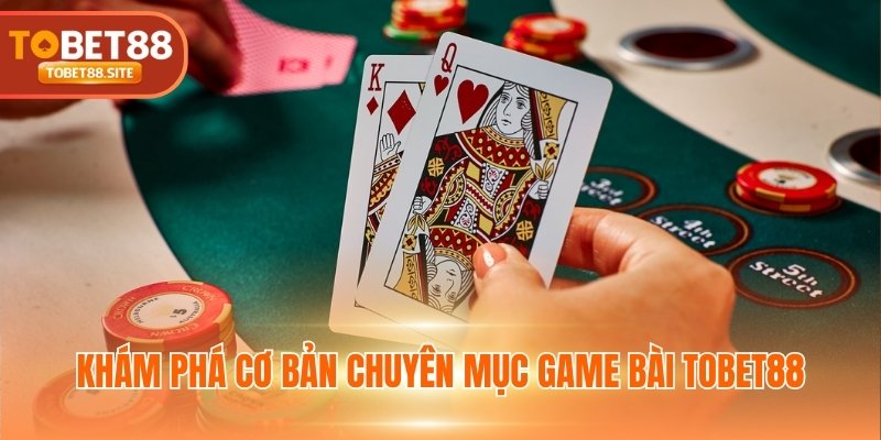 Khám phá cơ bản chuyên mục game bài TOBET88