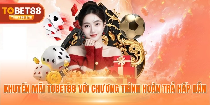 Khuyến mãi TOBET88 với chương trình hoàn trả hấp dẫn