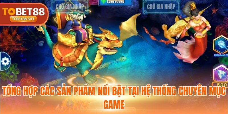 Tổng hợp các sản phẩm nổi bật tại hệ thống chuyên mục game
